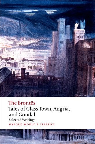 Tales Of Glass Town Angria And Gondal Selected Early Writings Oxford Worlds Classics The Bronts