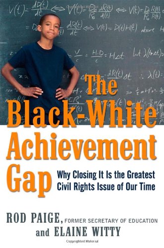 The Blackwhite Achievement Gap Why Closing It Is The Greatest Civil Rights Issue Of Our Time Dr Rod Paige