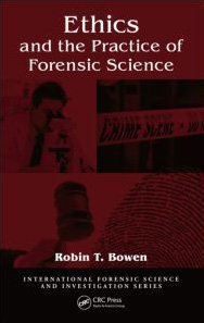 Ethics And The Practice Of Forensic Science International Forensic Science And Investigation 1st Edition Robin T Bowen