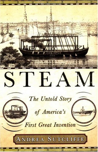 Steam The Untold Story Of Americas First Great Invention Andrea Sutcliffe