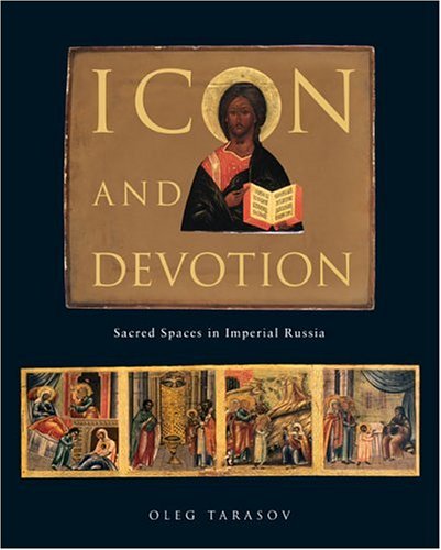 Icon And Devotion Sacred Spaces In Imperial Russia Oleg Tarasov