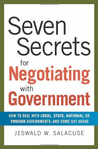 Seven Secrets For Negotiating With Government How To Deal With Local State National Or Foreign Governmentsand Come Out Ahead Jeswald W Salacuse