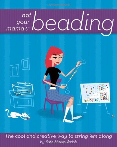 Not Your Mamas Beading The Cool And Creative Way To String Em Along Not Your Mamas Craft Books 1st Edition Kate Shoup