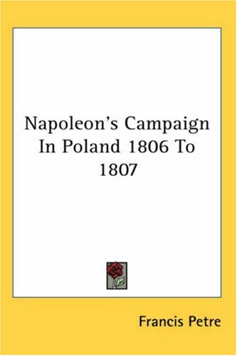 Napoleons Campaign In Poland 1806 To 1807 F Loraine Petre