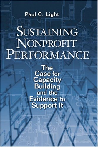 Sustaining Nonprofit Performance The Case For Capacity Building And The Evidence To Support It Paul Charles Light