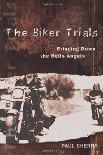The Biker Trials Bringing Down The Hells Angels Paul Cherry