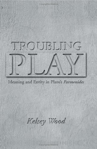 Troubling Play Meaning And Entity In Platos Parmenides Kelsey Wood