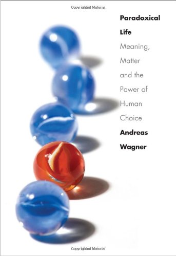 Paradoxical Life Meaning Matter And The Power Of Human Choice Prof Andreas Wagner Phd