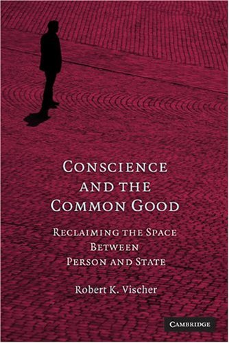 Conscience And The Common Good Reclaiming The Space Between Person And State 1st Edition Robert K Vischer