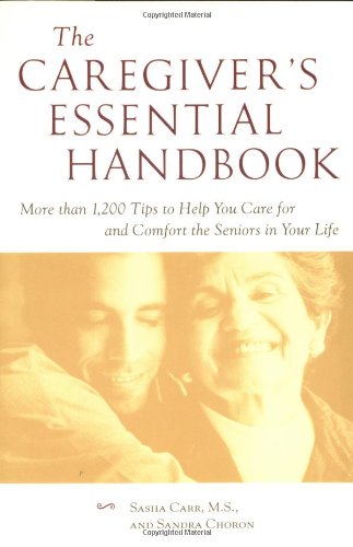 The Caregivers Essential Handbook More Than 1200 Tips To Help You Care For And Comfort The Seniors In Your Life 1st Edition Sasha Carr