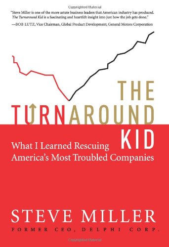 The Turnaround Kid What I Learned Rescuing Americas Most Troubled Companies Steve Miller