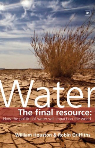 Water The Final Resource How The Politics Of Water Will Impact The World William Houston