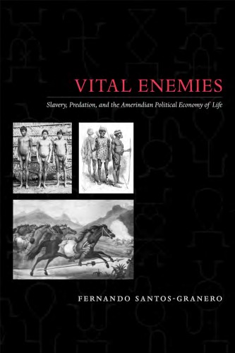 Vital Enemies Slavery Predation And The Amerindian Political Economy Of Life Fernando Santosgranero