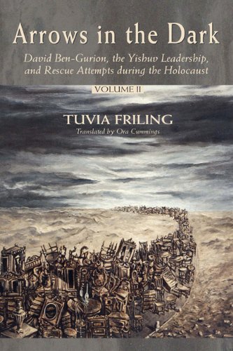Arrows In The Dark David Bengurion The Yishuv Leadership And Rescue Attempts During The Holocaust 1st Edition Tuvia Friling