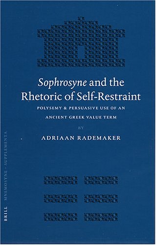 Sophrosyne And The Rhetoric Of Self Restraint Polysemy And Persuasive Use Of An Ancient Greek Value Term Adriaan Rademaker