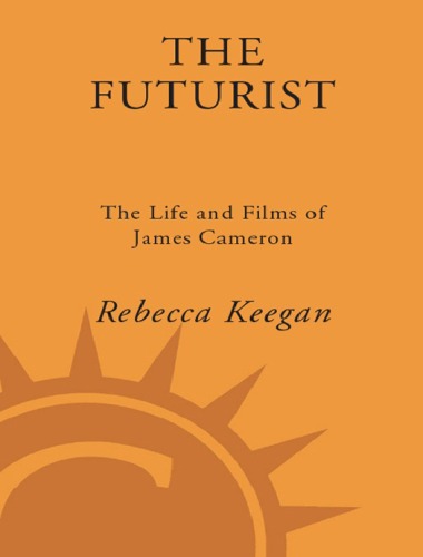 The Futurist The Life And Films Of James Cameron Rebecca Keegan