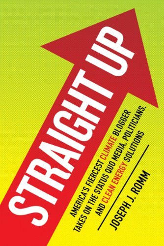Straight Up Americas Fiercest Climate Blogger Takes On The Status Quo Media Politicians And Clean Energy Solutions 1st Edition Joseph J Romm