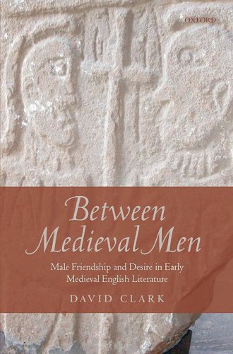 Between Medieval Men Male Friendship And Desire In Early Medieval English Literature David Clark