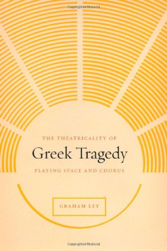 The Theatricality Of Greek Tragedy Playing Space And Chorus Graham Ley