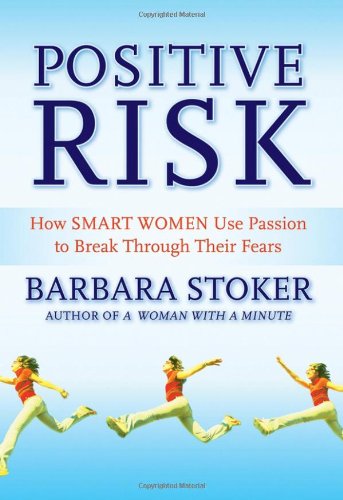 Positive Risk How Smart Women Use Passion To Break Through Their Fears Barbara Stoker