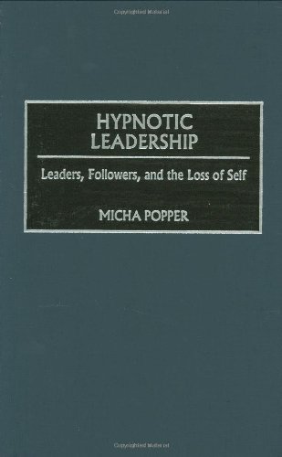 Hypnotic Leadership Leaders Followers And The Loss Of Self Micha Popper
