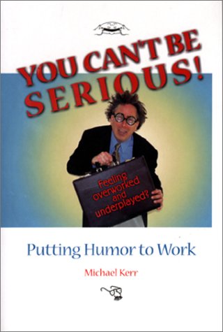 You Cant Be Serious Putting Humor To Work Michael Kerr