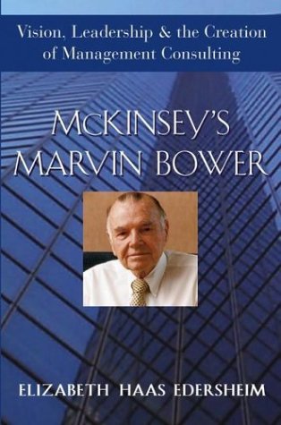 Mckinseys Marvin Bower Vision Leadership And The Creation Of Management Consulting 1st Edition Elizabeth Haas Edersheim