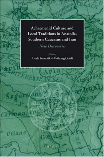 Achaemenid Culture And Local Traditions In Anatolia Southern Caucasus And Iran New Discoveries Askold Ivantchik