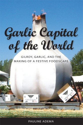 Garlic Capital Of The World Gilroy Garlic And The Making Of A Festive Foodscape Pauline Adema