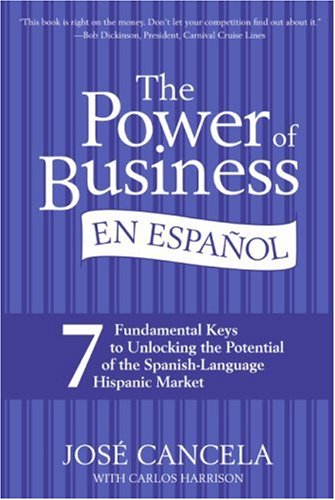 The Power Of Business En Espanol 7 Fundamental Keys To Unlocking The Potential Of The Spanishlanguage Hispanic Market 1st Edition 2nd Printing Jose Cancela