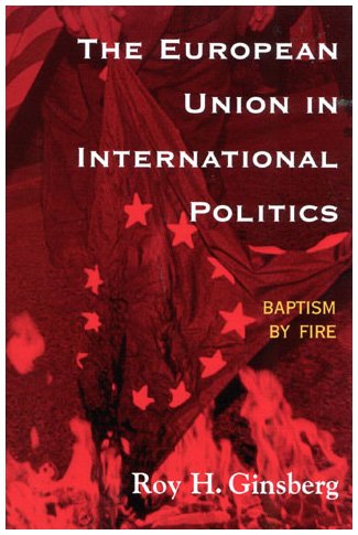 The European Union In International Politics Baptism By Fire New International Relations Of Europe Roy H Ginsberg