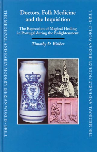Doctors Folk Medicine And The Inquisition The Repression Of Magical Healing In Portugal During The Enlightenment Medieval And Early Modern Iberian World Timothy D Walker