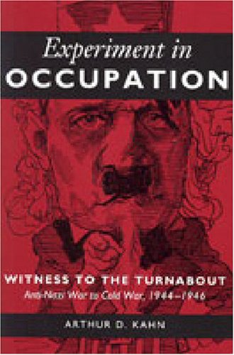 Experiment In Occupation Witness To The Turnabout Antinazi War To Cold War 19441946 Arthur D Kahn