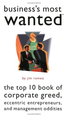 Businesss Most Wanted The Top 10 Book Of Corporate Greed Eccentric Entrepreneurs And Management Oddities Jim Romeo
