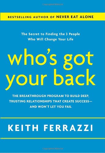 Whos Got Your Back The Breakthrough Program To Build Deep Trusting Relationships That Create Successand Wont Let You Fail First Edition Keith Ferrazzi