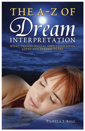 The A Z Of Dream Interpretation What Dreams Reveal About Your Life Loves And Deepest Fears Pamela J Ball