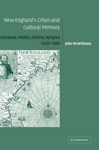 New Englands Crises And Cultural Memory Literature Politics History Religion 16201860 John Mcwilliams