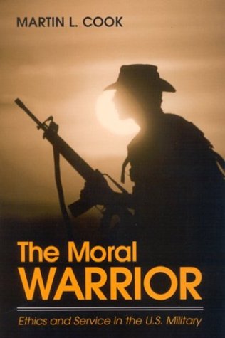 The Moral Warrior Ethics And Service In The Us Military Martin L Cook