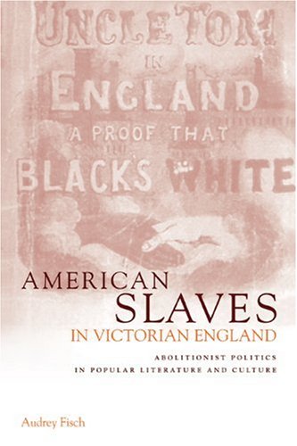 American Slaves In Victorian England Abolitionist Politics In Popular Literature And Culture 1st Edition Audrey A Fisch
