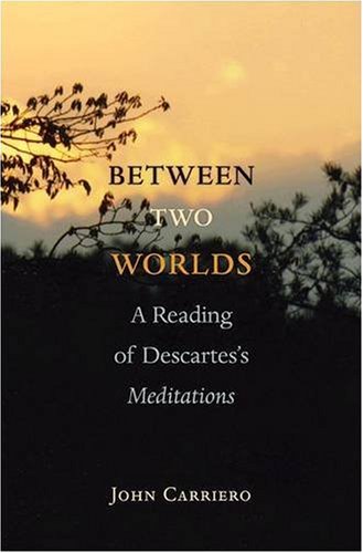 Between Two Worlds A Reading Of Descartess Meditations John Carriero