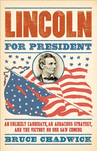Lincoln For President An Unlikely Candidate An Audacious Strategy And The Victory No One Saw Coming 1st Edition Bruce Chadwick