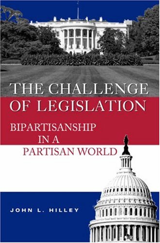 The Challenge Of Legislation Bipartisanship In A Partisan World 1st Edition John L Hilley