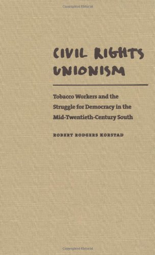 Civil Rights Unionism Tobacco Workers And The Struggle For Democracy In The Midtwentiethcentury South Robert Rodgers Korstad
