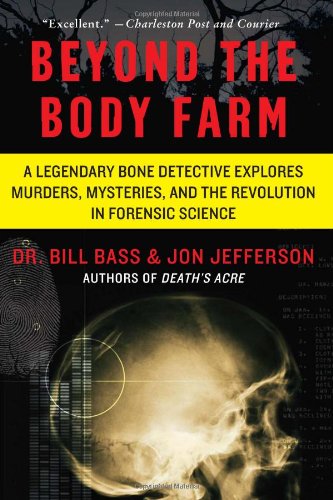 Beyond The Body Farm A Legendary Bone Detective Explores Murders Mysteries And The Revolution In Forensic Science Reprint Bill Bass