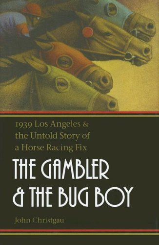 The Gambler And The Bug Boy 1939 Los Angeles And The Untold Story Of A Horse Racing Fix 1st Edition John Christgau