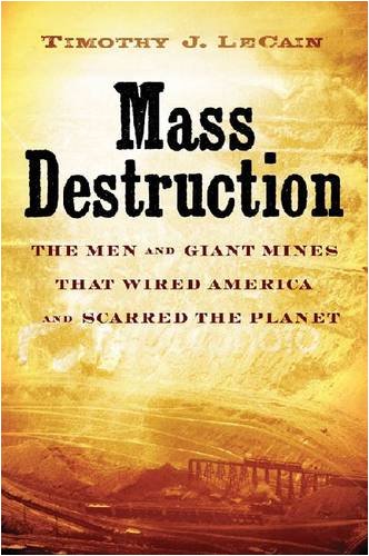 Mass Destruction The Men And Giant Mines That Wired America And Scarred The Planet Timothy J Lecain