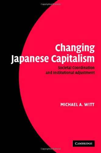 Changing Japanese Capitalism Societal Coordination And Institutional Adjustment Michael A Witt