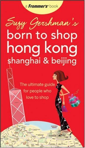 Suzy Gershmans Born To Shop Hong Kong Shanghai Beijing The Ultimate Guide For People Who Love To Shop Born To Shop 4th Edition 4th Edition Suzy Gershman