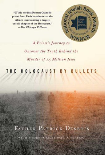 The Holocaust By Bullets A Priests Journey To Uncover The Truth Behind The Murder Of 15 Million Jews First Edition Patrick Desbois