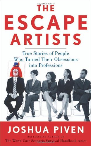 The Escape Artists True Stories Of People Who Turned Their Obsessions Into Professions 1st Edition Joshua Piven